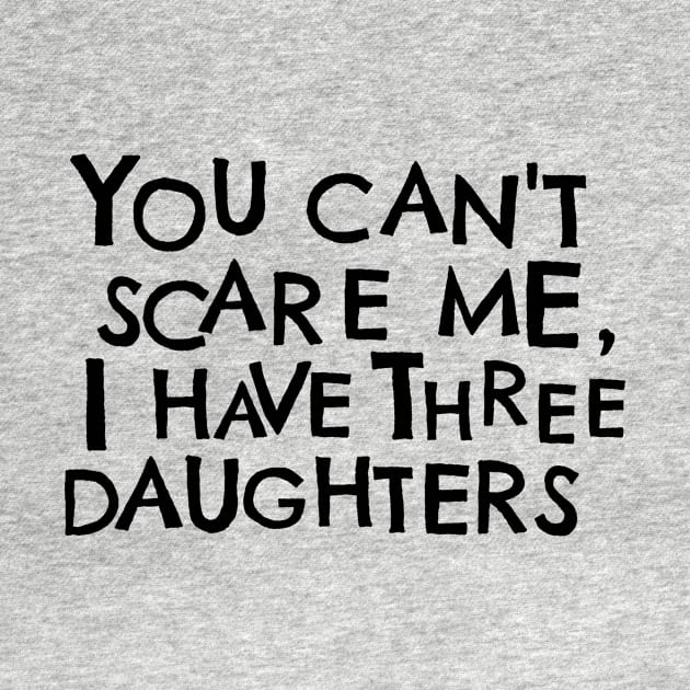 You Cant Scare Me, I have Three Daughters by PhraseAndPhrase